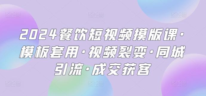 2024餐饮短视频摸版课·模板套用·视频裂变·同城引流·成交获客-彼飞网创