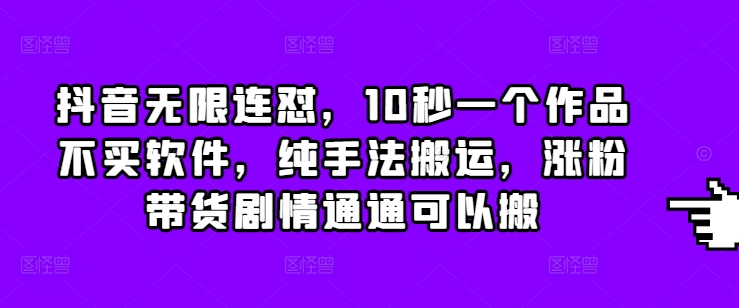 抖音无限连怼，10秒一个作品不买软件，纯手法搬运，涨粉带货剧情通通可以搬-彼飞网创