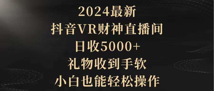 (9595期)2024最新，抖音VR财神直播间，日收5000+，礼物收到手软，小白也能轻松操作-彼飞网创