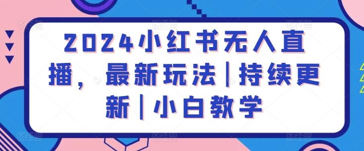 2024小红书无人直播，最新玩法|持续更新|小白教学-彼飞网创