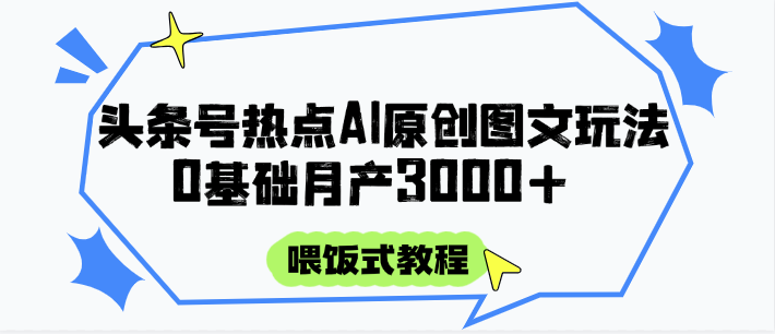 头条号热点AI图文攻略，喂饭式教程+0基础月产3000+-彼飞网创