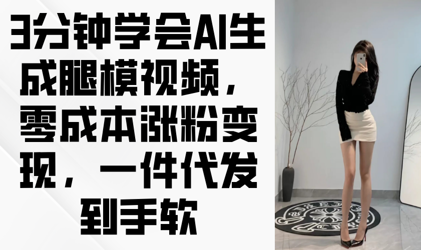 3分钟学会AI生成腿模视频，零成本涨粉变现，一件代发到手软-彼飞网创