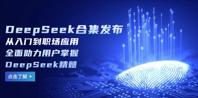 DeepSeek合集发布，从入门到职场应用，全面助力用户掌握DeepSeek精髓-彼飞网创
