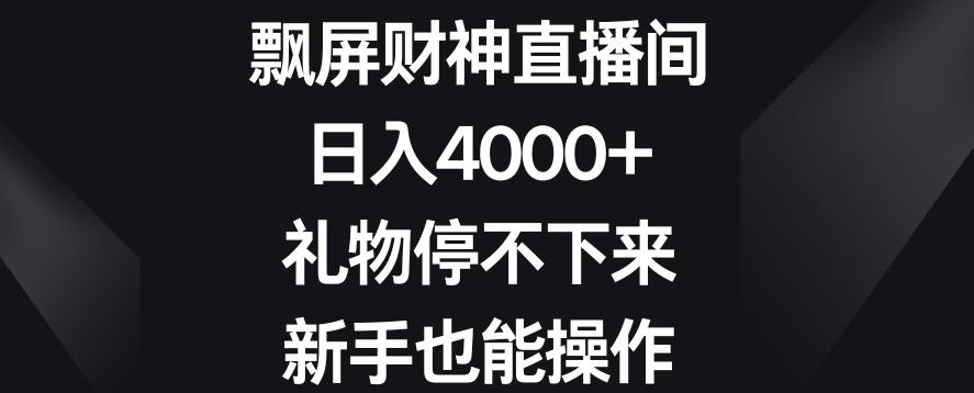 飘屏财神直播间，日入4000+，礼物停不下来，新手也能操作【揭秘】-彼飞网创