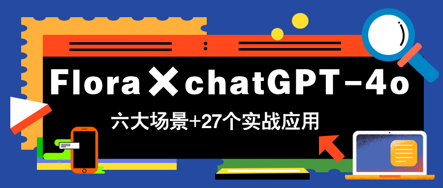 Flora×chatGPT-4o，带你玩转六大场景的27个实战应用，学完立即变现-彼飞网创