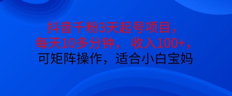 抖音干粉3天起号项目，每天10多分钟，收入100+，可矩阵操作，适合小白宝妈-彼飞网创