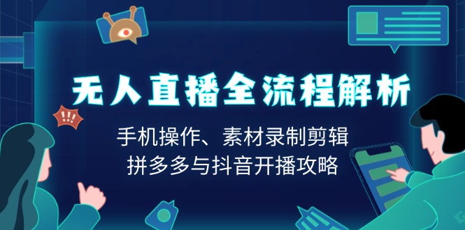 无人直播全流程解析：手机操作、素材录制剪辑、拼多多与抖音开播攻略-彼飞网创