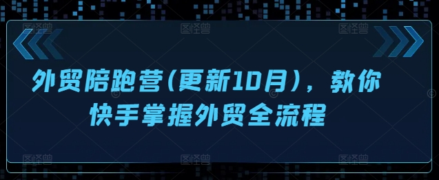 外贸陪跑营(更新10月)，教你快手掌握外贸全流程-彼飞网创