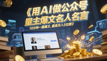 用AI做公众号流量主爆文名人名言，10分钟一篇爆文，最高月入5位数-彼飞网创