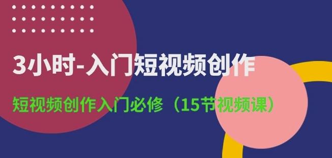 3小时-入门短视频创作：短视频创作入门必修(15节视频课)-彼飞网创