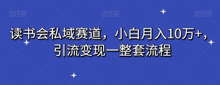 读书会私域赛道，小白月入10万+，引流变现一整套流程-彼飞网创