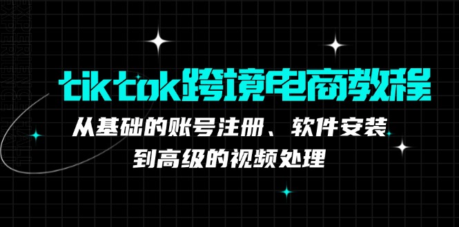 tiktok跨境电商教程：从基础的账号注册、软件安装，到高级的视频处理-彼飞网创