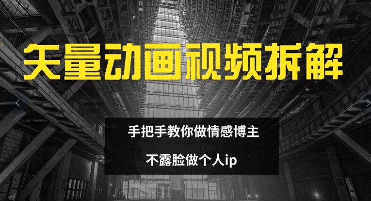 矢量动画视频全拆解 手把手教你做情感博主 不露脸做个人ip【揭秘】-彼飞网创