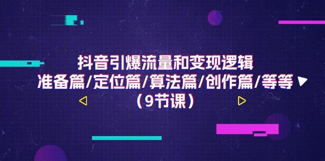 抖音引爆流量和变现逻辑，准备篇/定位篇/算法篇/创作篇/等等(9节课)-彼飞网创