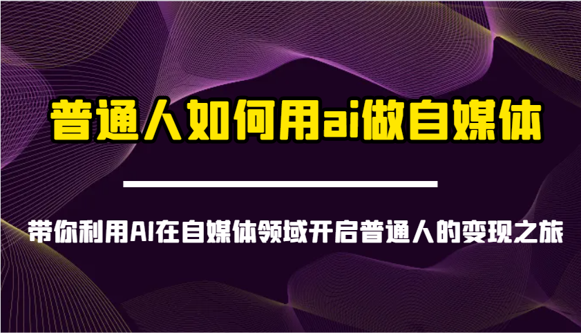 普通人如何用ai做自媒体-带你利用AI在自媒体领域开启普通人的变现之旅-彼飞网创