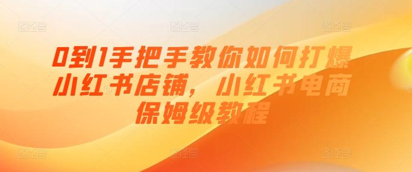 0到1手把手教你如何打爆小红书店铺，小红书电商保姆级教程-彼飞网创