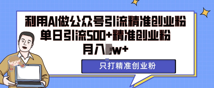 利用AI矩阵做公众号引流精准创业粉，单日引流500+精准创业粉，月入过w【揭秘】-彼飞网创