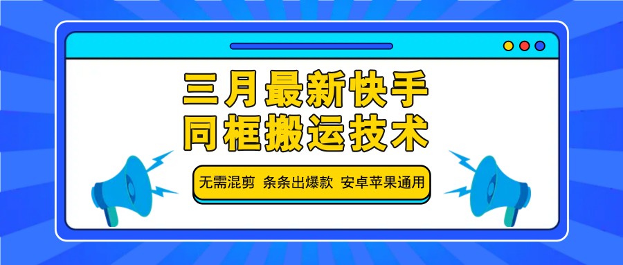 三月最新快手同框搬运技术，无需混剪 条条出爆款 安卓苹果通用-彼飞网创