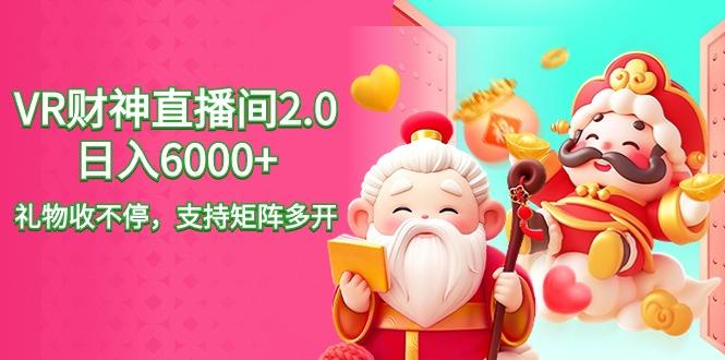 2024最新抖音VR财神直播间2.0日入6000+，礼物收不停，支持矩阵多开，新…-彼飞网创