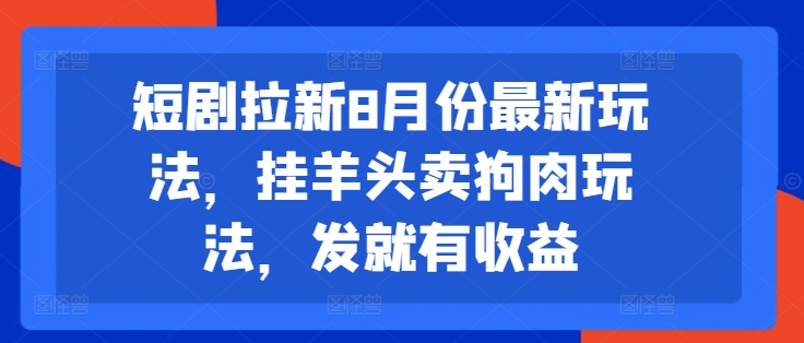 短剧拉新8月份最新玩法，挂羊头卖狗肉玩法，发就有收益-彼飞网创