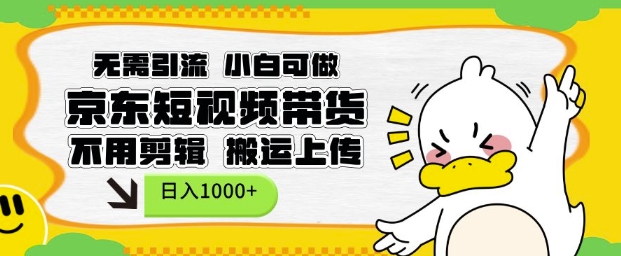 无需引流，小白可做，京东短现频带货，不用剪辑，搬运上传，日入1k【揭秘】-彼飞网创