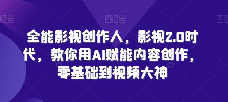 全能影视创作人，影视2.0时代，教你用AI赋能内容创作，​零基础到视频大神-彼飞网创