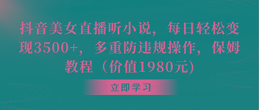 抖音美女直播听小说，每日轻松变现3500+，多重防违规操作，保姆教程(价…-彼飞网创