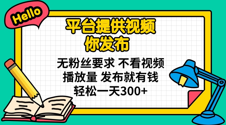 平台提供视频 你发布 无粉丝要求 不看视频播放量 发布就有钱 轻松一天300+-彼飞网创