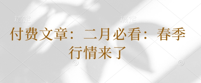 付费文章：二月必看：春季行情来了-彼飞网创