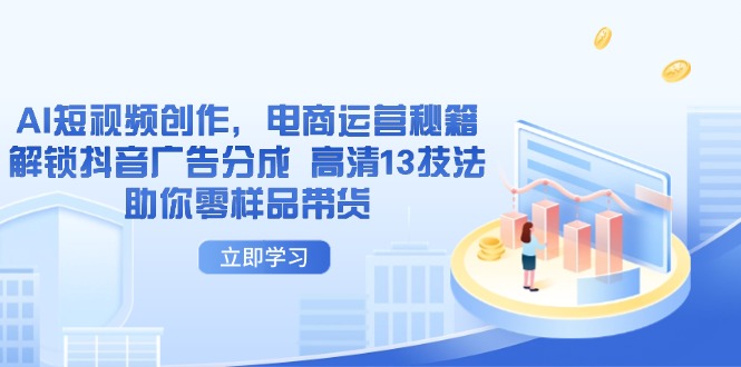 AI短视频创作，电商运营秘籍，解锁抖音广告分成 高清13技法助你零样品带货-彼飞网创