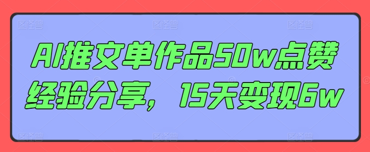 AI推文单作品50w点赞经验分享，15天变现6w-彼飞网创