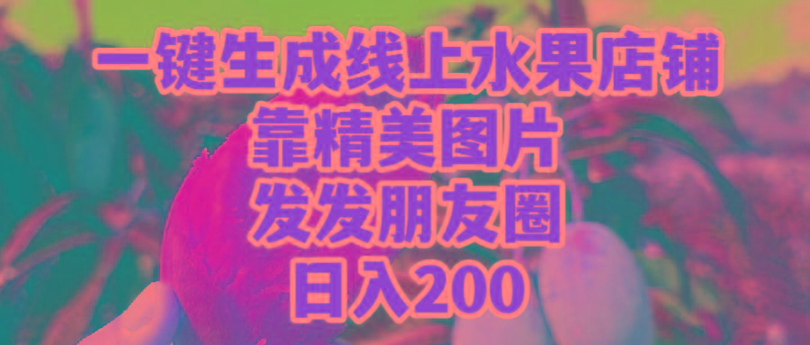 (9467期)一键生成线上水果店，靠精美图片发发朋友圈，也能日入200-彼飞网创