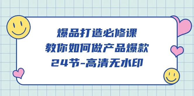 (9739期)爆品 打造必修课，教你如何-做产品爆款(24节-高清无水印)-彼飞网创