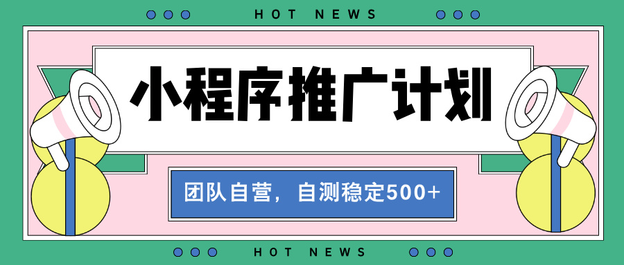 【小程序推广计划】全自动裂变，自测收益稳定在500-2000+-彼飞网创