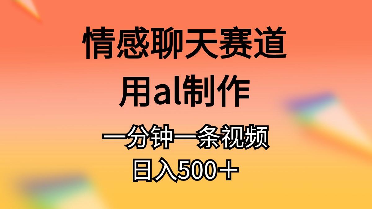 情感聊天赛道用al制作一分钟一条视频日入500＋-彼飞网创
