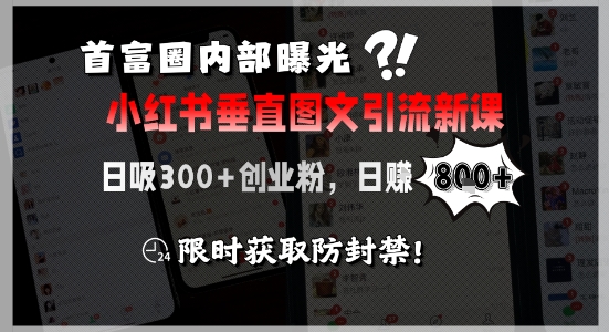 首富圈内部曝光小红书垂直图文引流新课，日吸300+创业粉，日入8张+，限时获取防封禁-彼飞网创