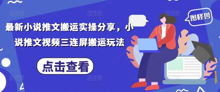 最新小说推文搬运实操分享，小说推文视频三连屏搬运玩法-彼飞网创