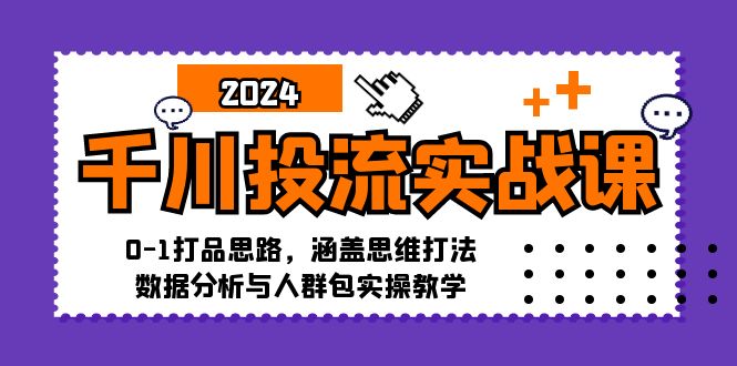 千川投流实战课：0-1打品思路，涵盖思维打法、数据分析与人群包实操教学-彼飞网创