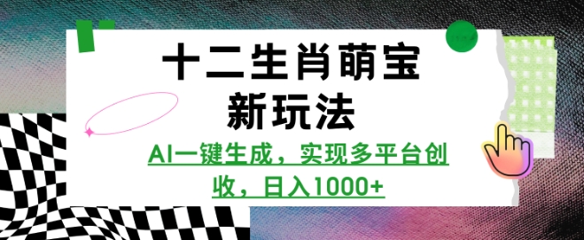 十二生肖萌宝新玩法，AI一键生成，实现多平台创收，日入多张-彼飞网创
