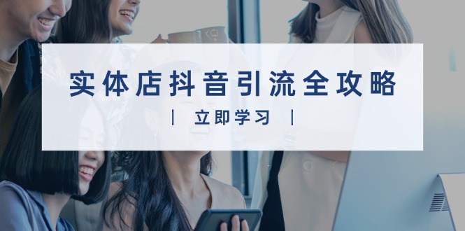 实体店抖音引流全攻略，从视频制作到直播变现，打造火爆生意-彼飞网创