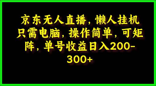 (9973期)京东无人直播，电脑挂机，操作简单，懒人专属，可矩阵操作 单号日入200-300-彼飞网创