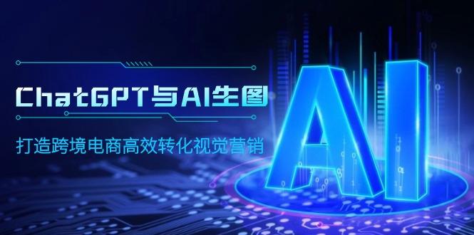 (9868期)ChatGPT与AI生图，打造跨境电商高效转化视觉营销-彼飞网创