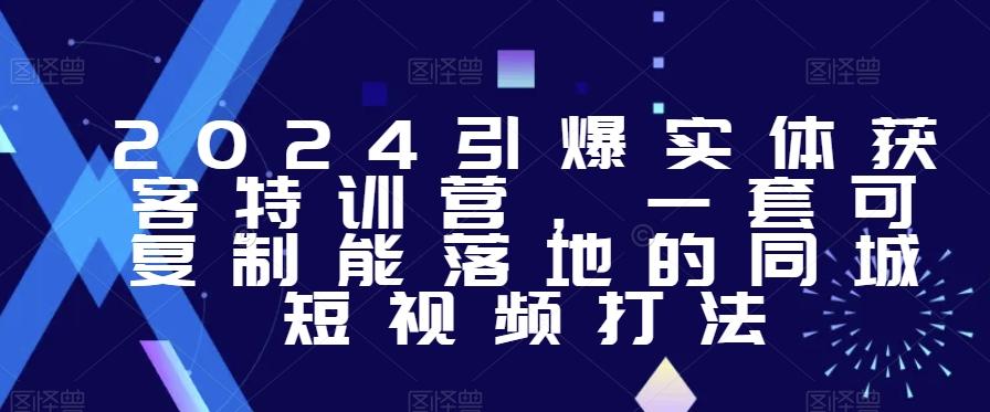 2024引爆实体获客特训营，​一套可复制能落地的同城短视频打法-彼飞网创