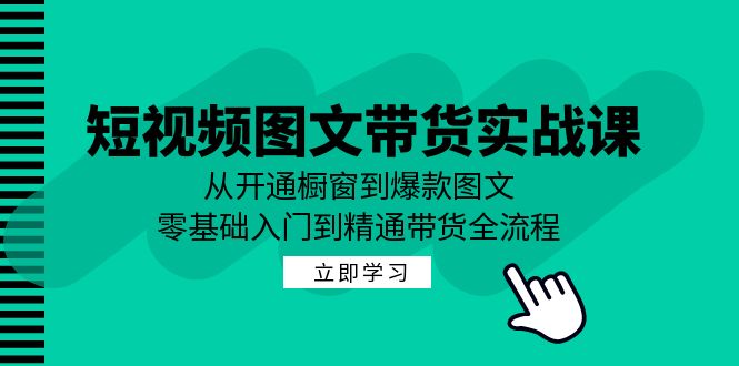 短视频图文带货实战课：从开通橱窗到爆款图文，零基础入门到精通带货-彼飞网创
