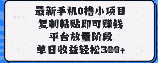 最新手机0撸小项目，复制粘贴即可挣钱，平台放量阶段，单日收益轻松3张+【揭秘】-彼飞网创