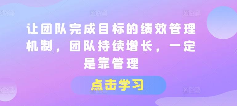 让团队完成目标的绩效管理机制，团队持续增长，一定是靠管理-彼飞网创