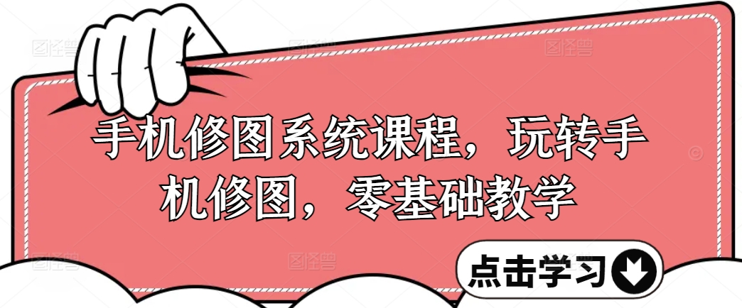手机修图系统课程，玩转手机修图，零基础教学-彼飞网创