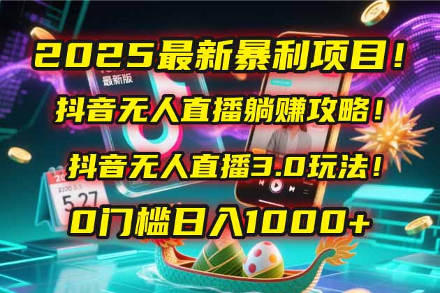 2025最新暴利项目！抖音无人直播躺赚攻略！抖音无人直播3.0玩法！0门槛…-彼飞网创
