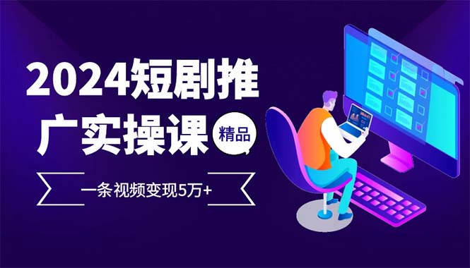 2024最火爆的项目短剧推广实操课 一条视频变现5万+(附软件工具-彼飞网创