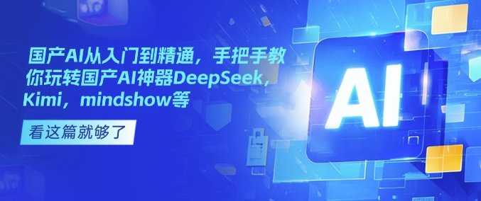 国产AI从入门到精通，手把手教你玩转国产AI神器DeepSeek，Kimi，mindshow等-彼飞网创